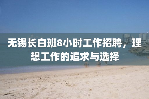 无锡长白班8小时工作招聘，理想工作的追求与选择