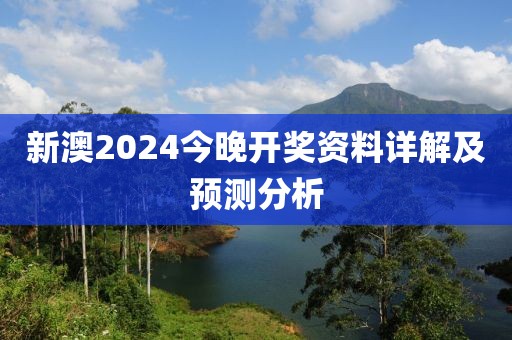 新澳2024今晚开奖资料详解及预测分析