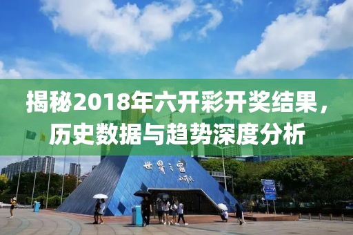揭秘2018年六开彩开奖结果，历史数据与趋势深度分析