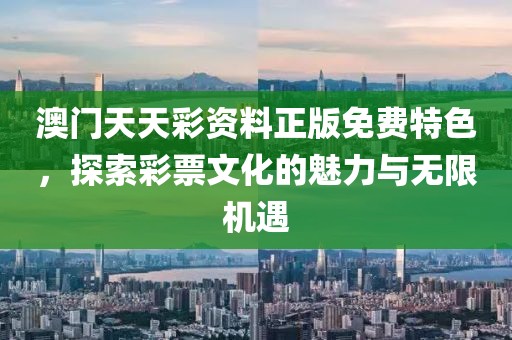 澳门天天彩资料正版免费特色，探索彩票文化的魅力与无限机遇
