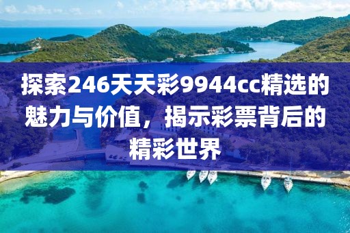 探索246天天彩9944cc精选的魅力与价值，揭示彩票背后的精彩世界