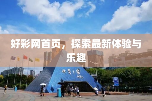 好彩网首页，探索最新体验与乐趣