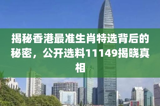 揭秘香港最准生肖特选背后的秘密，公开选料11149揭晓真相