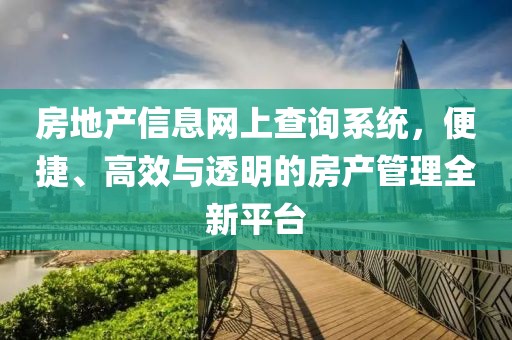 房地产信息网上查询系统，便捷、高效与透明的房产管理全新平台