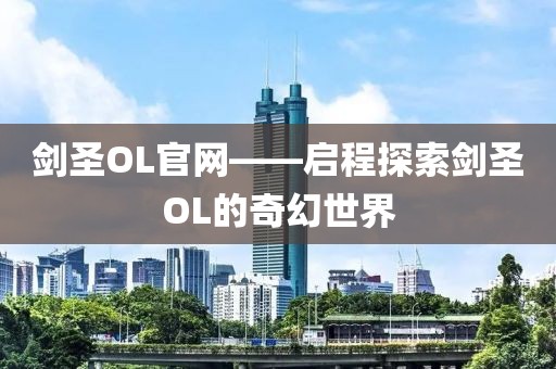 剑圣OL官网——启程探索剑圣OL的奇幻世界