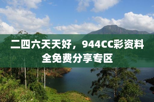 二四六天天好，944CC彩资料全免费分享专区