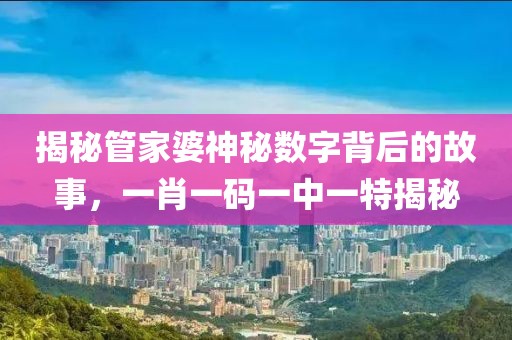 揭秘管家婆神秘数字背后的故事，一肖一码一中一特揭秘