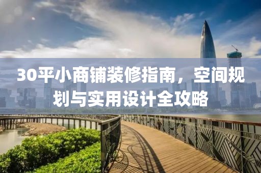 30平小商铺装修指南，空间规划与实用设计全攻略
