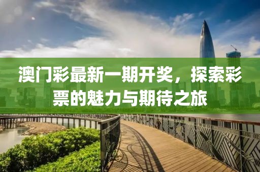 澳门彩最新一期开奖，探索彩票的魅力与期待之旅