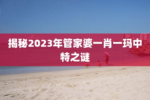 揭秘2023年管家婆一肖一玛中特之谜