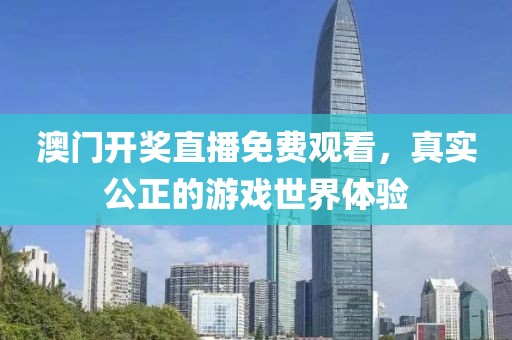 澳门开奖直播免费观看，真实公正的游戏世界体验