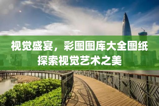 视觉盛宴，彩图图库大全图纸探索视觉艺术之美