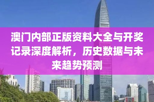 澳门内部正版资料大全与开奖记录深度解析，历史数据与未来趋势预测