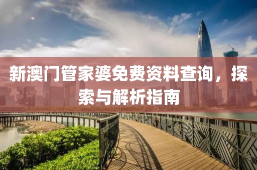 新澳门管家婆免费资料查询，探索与解析指南