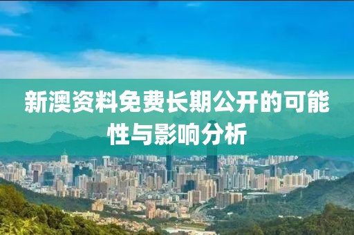 新澳资料免费长期公开的可能性与影响分析