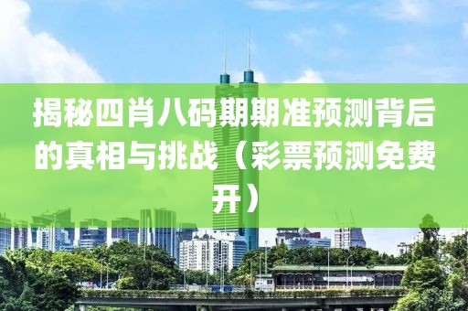 揭秘四肖八码期期准预测背后的真相与挑战（彩票预测免费开）