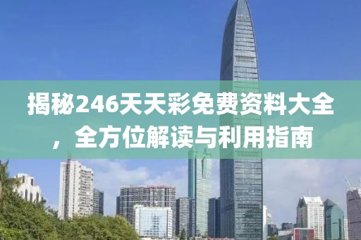 揭秘246天天彩免费资料大全，全方位解读与利用指南