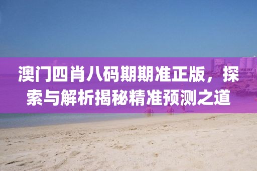 澳门四肖八码期期准正版，探索与解析揭秘精准预测之道