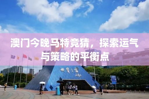 澳门今晚马特竞猜，探索运气与策略的平衡点
