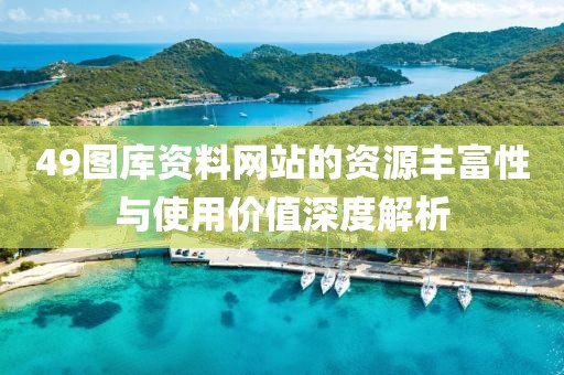 49图库资料网站的资源丰富性与使用价值深度解析