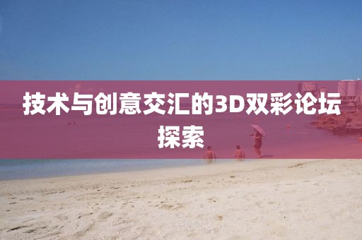 技术与创意交汇的3D双彩论坛探索