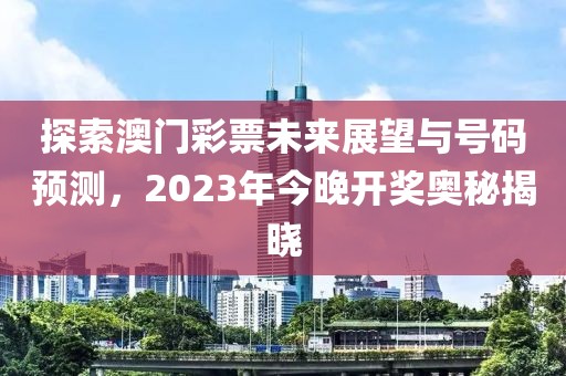 探索澳门彩票未来展望与号码预测，2023年今晚开奖奥秘揭晓