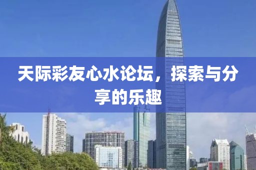 天际彩友心水论坛，探索与分享的乐趣