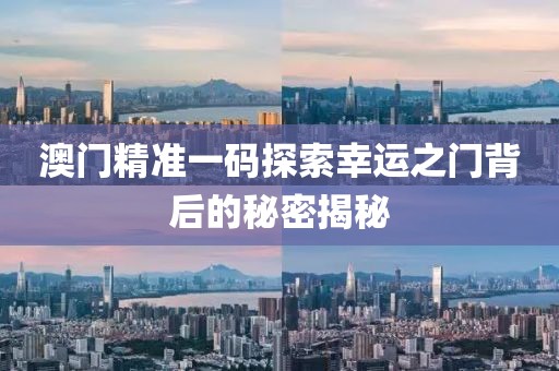 澳门精准一码探索幸运之门背后的秘密揭秘