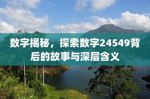 数字揭秘，探索数字24549背后的故事与深层含义