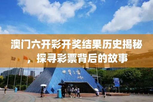 澳门六开彩开奖结果历史揭秘，探寻彩票背后的故事