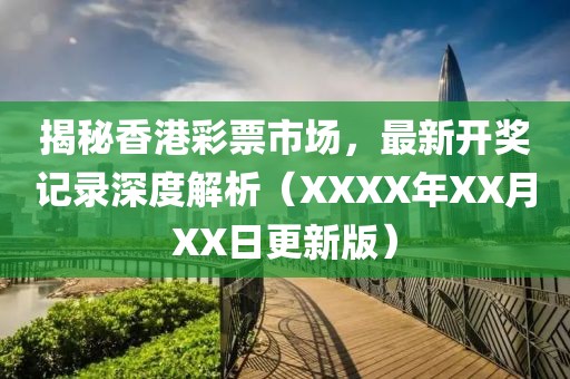 揭秘香港彩票市场，最新开奖记录深度解析（XXXX年XX月XX日更新版）