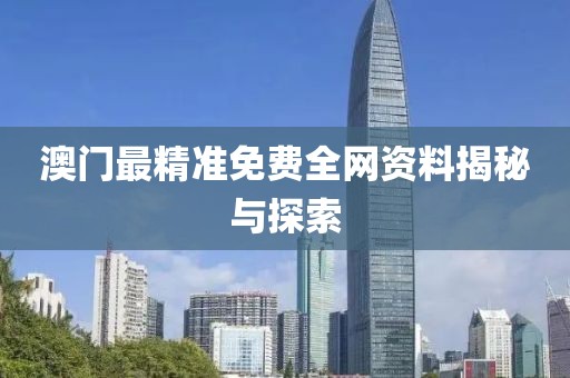 澳门最精准免费全网资料揭秘与探索