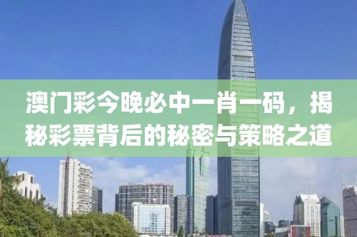 澳门彩今晚必中一肖一码，揭秘彩票背后的秘密与策略之道