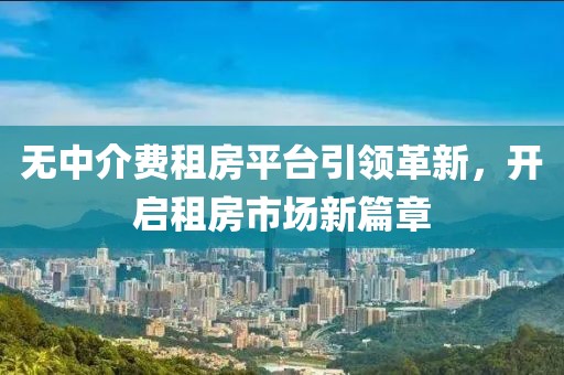 无中介费租房平台引领革新，开启租房市场新篇章