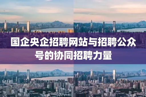 国企央企招聘网站与招聘公众号的协同招聘力量