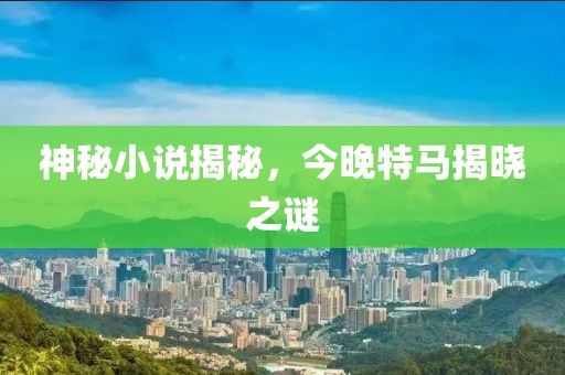 神秘小说揭秘，今晚特马揭晓之谜
