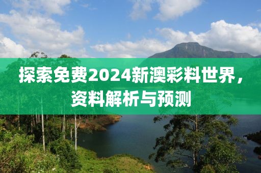 探索免费2024新澳彩料世界，资料解析与预测