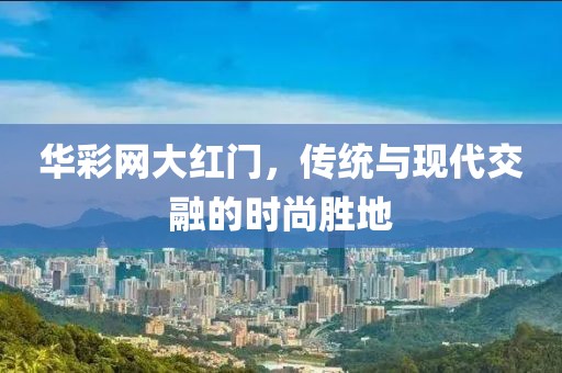 华彩网大红门，传统与现代交融的时尚胜地