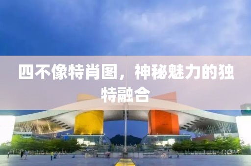 四不像特肖图，神秘魅力的独特融合