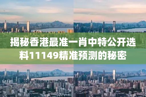 揭秘香港最准一肖中特公开选料11149精准预测的秘密