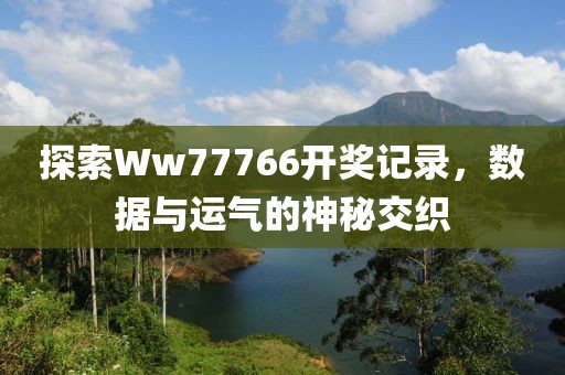 探索Ww77766开奖记录，数据与运气的神秘交织