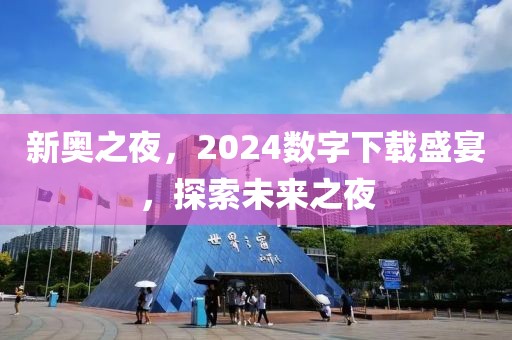 新奥之夜，2024数字下载盛宴，探索未来之夜