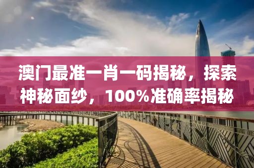 澳门最准一肖一码揭秘，探索神秘面纱，100%准确率揭秘