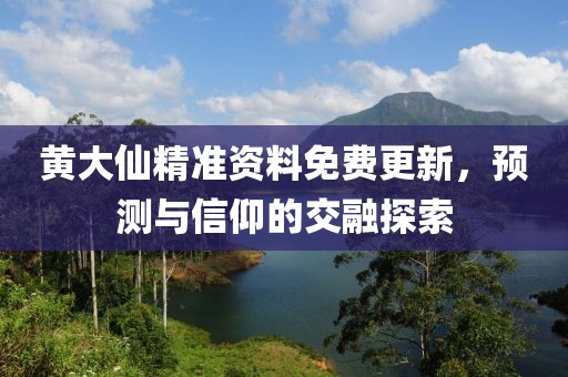 黄大仙精准资料免费更新，预测与信仰的交融探索