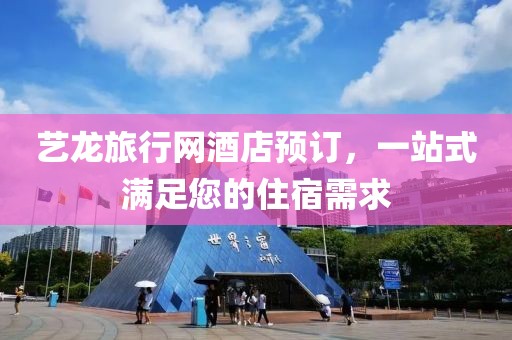 艺龙旅行网酒店预订，一站式满足您的住宿需求