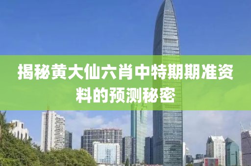 揭秘黄大仙六肖中特期期准资料的预测秘密