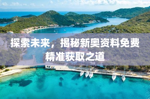 探索未来，揭秘新奥资料免费精准获取之道