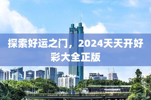 探索好运之门，2024天天开好彩大全正版