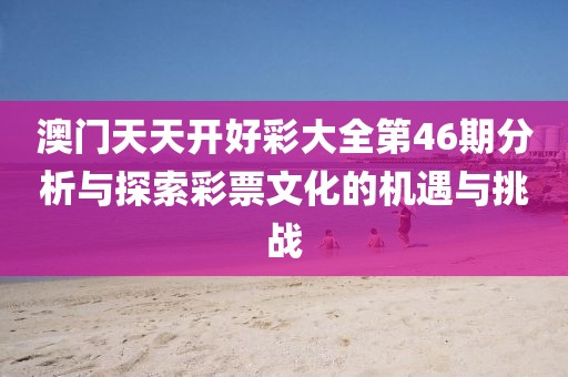澳门天天开好彩大全第46期分析与探索彩票文化的机遇与挑战