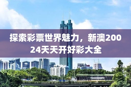 探索彩票世界魅力，新澳20024天天开好彩大全